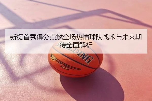 新援首秀得分点燃全场热情球队战术与未来期待全面解析