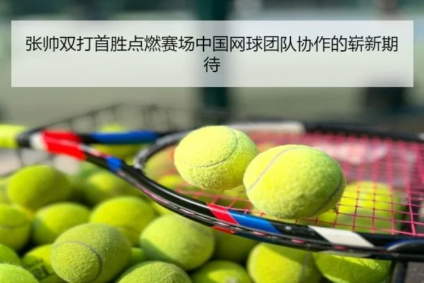 张帅双打首胜点燃赛场中国网球团队协作的崭新期待