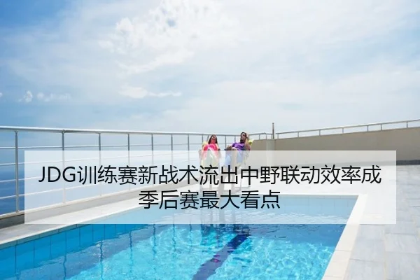 JDG训练赛新战术流出中野联动效率成季后赛最大看点
