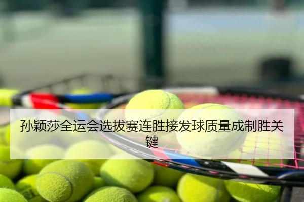 孙颖莎全运会选拔赛连胜接发球质量成制胜关键