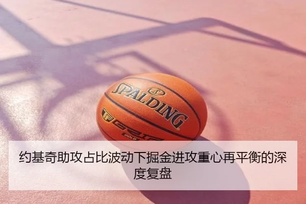 约基奇助攻占比波动下掘金进攻重心再平衡的深度复盘