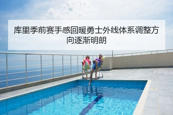 库里季前赛手感回暖勇士外线体系调整方向逐渐明朗